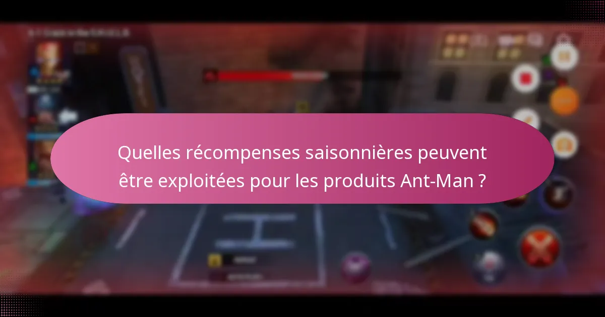 Quelles récompenses saisonnières peuvent être exploitées pour les produits Ant-Man ?